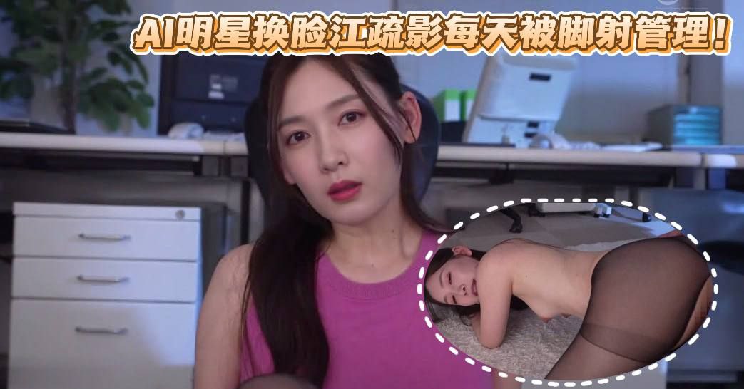 AI明星换脸江疏影每天被脚射管理！